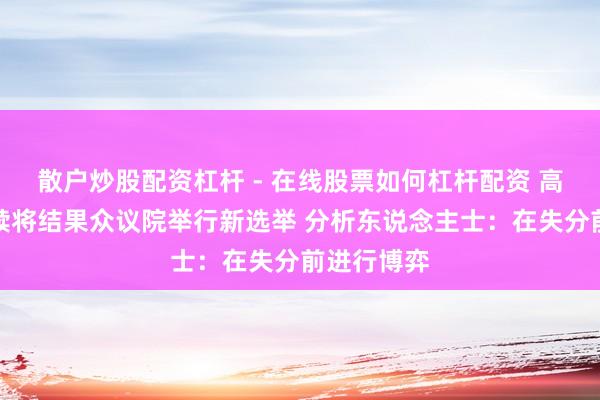散户炒股配资杠杆 - 在线股票如何杠杆配资 高市早苗文牍将结果众议院举行新选举 分析东说念主士：在失分前进行博弈