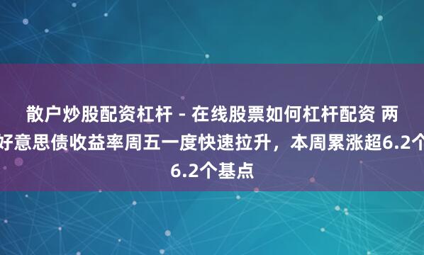 散户炒股配资杠杆 - 在线股票如何杠杆配资 两年期好意思债收益率周五一度快速拉升，本周累涨超6.2个基点