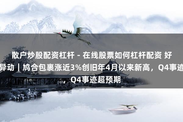 散户炒股配资杠杆 - 在线股票如何杠杆配资 好意思股异动｜鸠合包裹涨近3%创旧年4月以来新高，Q4事迹超预期