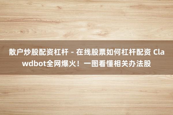 散户炒股配资杠杆 - 在线股票如何杠杆配资 Clawdbot全网爆火！一图看懂相关办法股