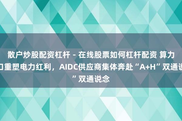 散户炒股配资杠杆 - 在线股票如何杠杆配资 算力缺口重塑电力红利，AIDC供应商集体奔赴“A+H”双通说念