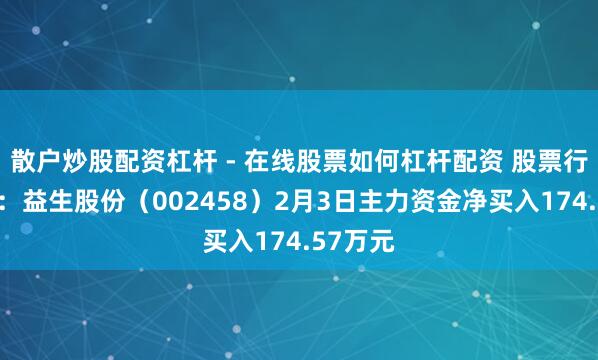 散户炒股配资杠杆 - 在线股票如何杠杆配资 股票行情快报：益生股份（002458）2月3日主力资金净买入174.57万元