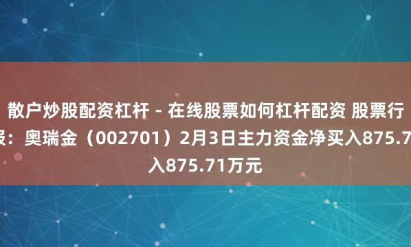 散户炒股配资杠杆 - 在线股票如何杠杆配资 股票行情快报：奥瑞金（002701）2月3日主力资金净买入875.71万元