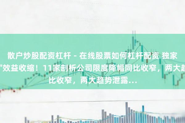 散户炒股配资杠杆 - 在线股票如何杠杆配资 独家丨＂跨季＂效益收缩！11家剖析公司限度降幅同比收窄，两大趋势泄露…