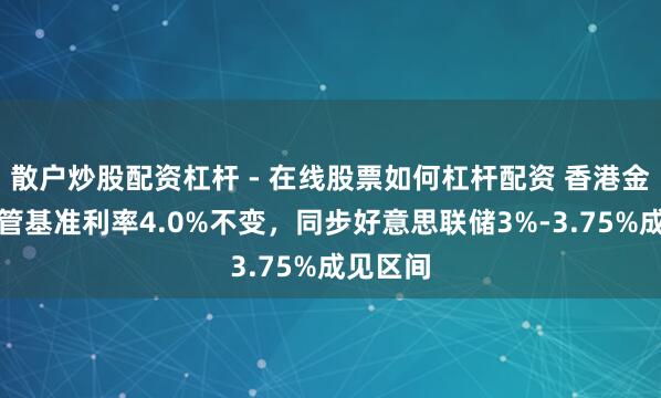 散户炒股配资杠杆 - 在线股票如何杠杆配资 香港金管局保管基准利率4.0%不变，同步好意思联储3%-3.75%成见区间
