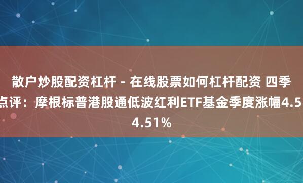 散户炒股配资杠杆 - 在线股票如何杠杆配资 四季报点评：摩根标普港股通低波红利ETF基金季度涨幅4.51%